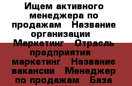 Ищем активного менеджера по продажам › Название организации ­ Маркетинг › Отрасль предприятия ­ маркетинг › Название вакансии ­ Менеджер по продажам › База расчета процента ­ от заключенных договоров › Возраст от ­ 25 - Ленинградская обл., Санкт-Петербург г. Работа » Вакансии   . Ленинградская обл.,Санкт-Петербург г.